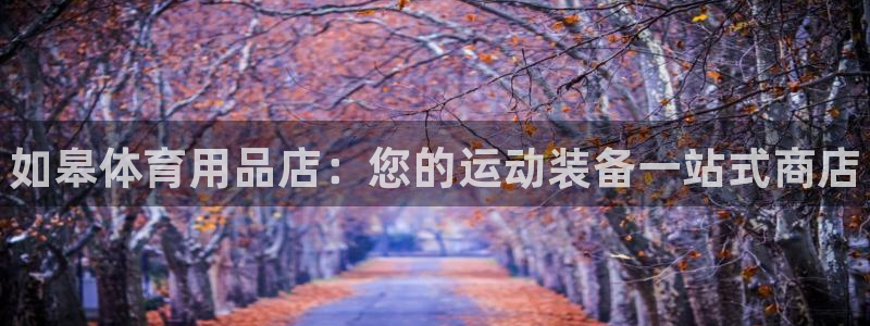 欧陆娱乐登陆平台有哪些：如皋体育用品店：您的运动装备