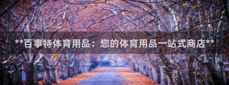 欧陆娱乐挂机项目：**百事特体育用品：您的体育用品一